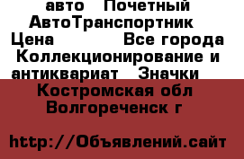 1.1) авто : Почетный АвтоТранспортник › Цена ­ 1 900 - Все города Коллекционирование и антиквариат » Значки   . Костромская обл.,Волгореченск г.